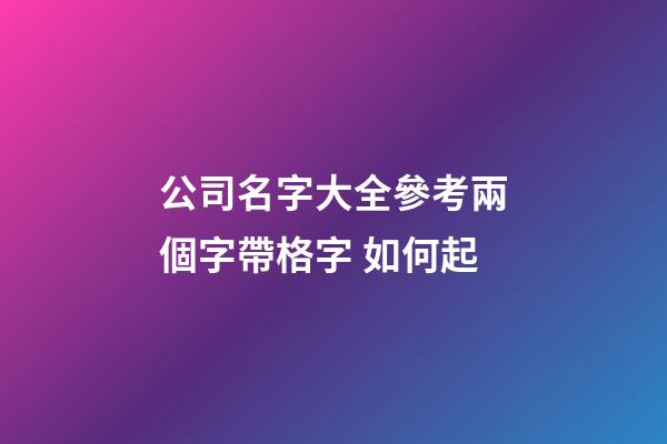 公司名字大全參考兩個字帶格字 如何起-第1張-公司起名-玄機派